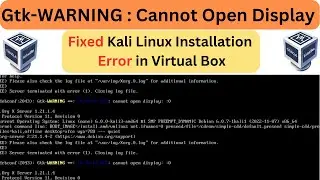 How to Fix Kali Linux Installation Error in Virtual Box - GTK Warning, Cannot Open Display