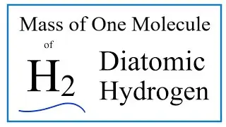 How to Find the Mass of One Molecule of H2 (Diatomic Hydrogen)