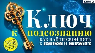 Ключ к подсознанию. Как найти свой путь к успеху и счастью? Ваше подсознание может все! Аудиокнига