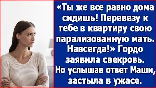 Ты же все равно дома сидишь. Перевезу к тебе парализованную бабушку. Заявила свекровь.