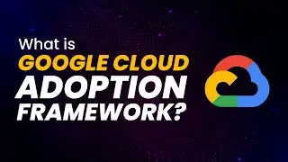 What is Google Cloud Adoption Framework | A Detailed Guide by Whizlabs