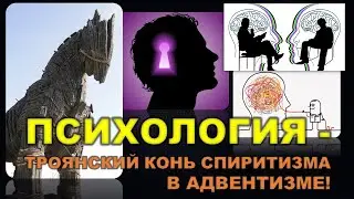 🔴ПСИХОЛОГИЯ - ТРОЯНСКИЙ КОНЬ СПИРИТИЗМА В АДВЕНТИЗМЕ!