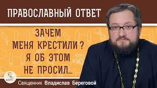 ЗАЧЕМ МЕНЯ КРЕСТИЛИ ?  Я об этом не просил...  Священник Владислав Береговой