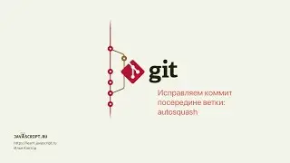 9.7 Git – Перемещение коммитов – Исправляем коммит посередине ветки: autosquash