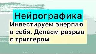 Нейрографика. Инвестируем энергию в себя, делаем разрыв с триггером