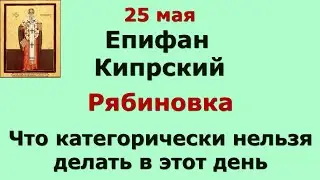 25 мая Епифанов день. Рябиновка. Что категорически нельзя делать в этот день. Народные приметы.