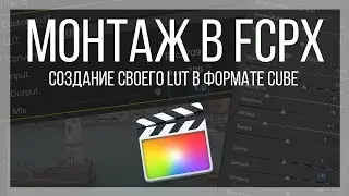 Монтаж видео в FCPX. Как сделать свой LUT для программы Final Cut Pro X в формате CUBE.