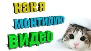 КАК МОНТИРУЮ ВИДЕО Я???
