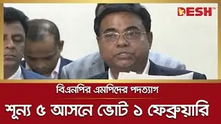 বিএনপির এমপিদের পদত্যাগ শূন্য ৫ আসনে ভোট ১ ফেব্রুয়ারি | Bangladesh Election Commission | Desh TV