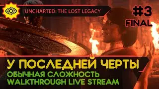 UNCHARTED: THE LOST LEGACY прохождение игры - Часть 3 ФИНАЛ: У ПОСЛЕДНЕЙ ЧЕРТЫ [ОБЫЧНАЯ | LIVE]