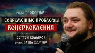 Современные проблемы воцерковления | Савва Мажуко | проект "Говорим".