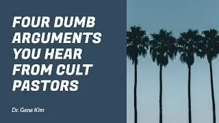 Four Dumb Arguments You Hear from Cult Pastors - Dr. Gene Kim