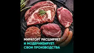 Мираторг расширяет и модернизирует свои производства