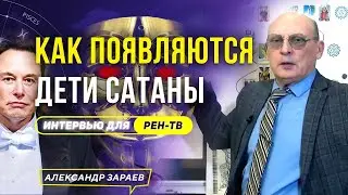 КАК ПОЯВЛЯЮТСЯ ДЕТИ САТАНЫ. АЛЕКСАНДР ЗАРАЕВ ДЛЯ РЕН ТВ 2023