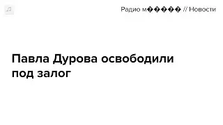 Павла Дурова освободили под залог и запретили покидать Францию. Главное