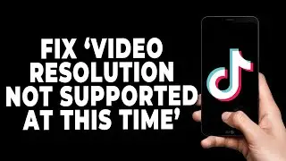 How to Fix "TikTok video resolution not supported at this time"