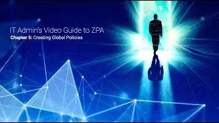 Chapter 5: Creating Global Policies For Secure Access with ZPA [New]