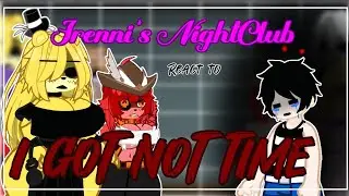 Frenni's NightCkub react to "I GOT NO TIME"||Misoon_Kun||