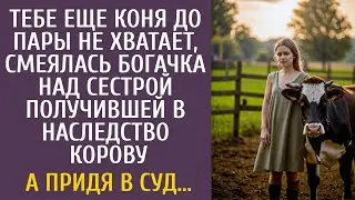 Тебе еще коня до пары не хватает, смеялась богачка над сестрой получившей в наследство корову…