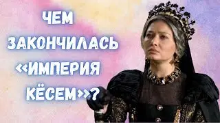 Чем закончилась «Империя Кёсем»?