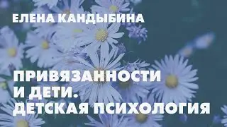 Привязанность и дети. Детская психология // Елена Кандыбина