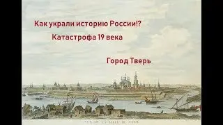 Вымарывание истории России.  Заговор или глупость?  Тверь катастрофа 19 век.