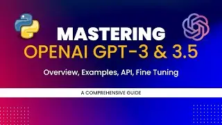 Mastering OpenAI GPT-3 & 3.5: A Comprehensive Guide to Overview, API, Examples, and Fine Tuning