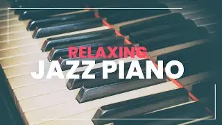 Relaxing Jazz Piano - Soft Piano Pieces to Help You Relax and Unwind