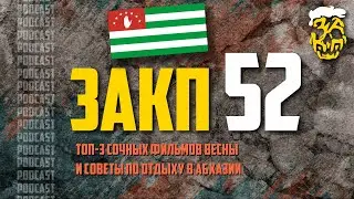 ЗАКП №52: ТОП-3 сочных ФИЛЬМОВ весны и советы по отдыху в АБХАЗИИ