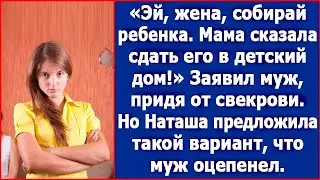 Ребенок, конечно, хороший, но мама сказала сдать его в детский дом!» Заявил муж, придя от свекрови.