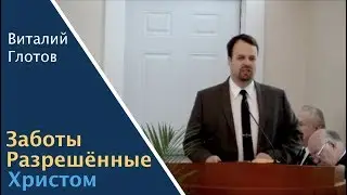 «Заботы Разрешённые Христом» | Проповедь Виталий Глотов