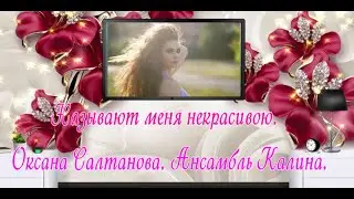 Называют меня некрасивою.  Оксана Салтанова  Ансамбль Калина.