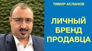 Личный бренд продавца. Тимур Асланов. Как личный бренд помогает продавать.