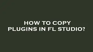 How to copy plugins in fl studio?