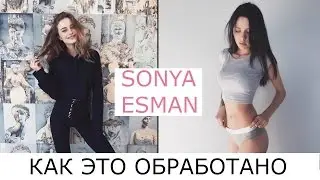 КАК ЭТО ОБРАБОТАНО: SONYA ESMAN