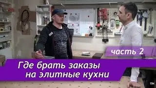 Как находить заказы на изготовление элитных кухонь. Вторая часть экскурсии