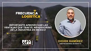 Frecuencia Logística |  El Nearshoring con Didier Ramírez, Director Editorial de Grupo T21