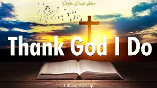 Worship Songs Playlist - THANK GOD I DO || Christian Worship Songs 2024