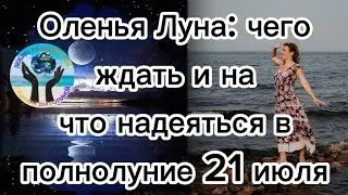 Оленья Луна: чего ждать и на что надеяться в полнолуние 21 июля