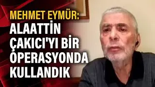 Mehmet Eymür: Alaattin Çakıcıyı bir operasyonda kullandık