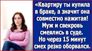 Квартиру ты купила в браке, поэтому гони половину! Смеялись муж и свекровь в суде.