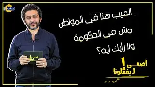 أصحى ليغفلونا : العيب هنا فى المواطن مش فى الحكومة.. ولا رأيك ايه؟