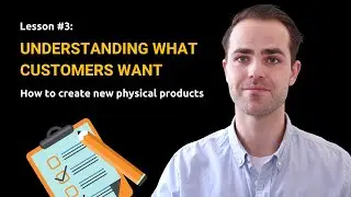 Understanding what customers want (Lesson #3: Physical Product Development Course)