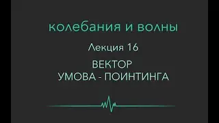 Колебания и волны. Лекция 16.  Вектор Умова - Поинтинга