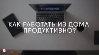 Как работать из дома продуктивно?