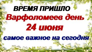 24 июня.ДЕНЬ ВАРФОЛОМЕЯ.Что важно успеть сделать до заката. ПРИМЕТЫ