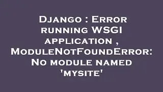 Django : Error running WSGI application , ModuleNotFoundError: No module named mysite