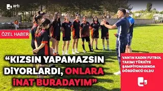 Onlara inat buradayım: Vanın kadın futbol takımı Türkiye şampiyonasında dördüncü oldu