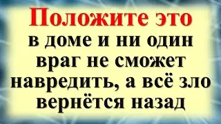 Положите это в доме и ни один враг не сможет навредить, а всё зло вернётся назад обратно