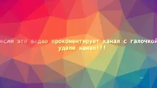 если это видео прокоментирует канал с галочкой я удалю канал!!!